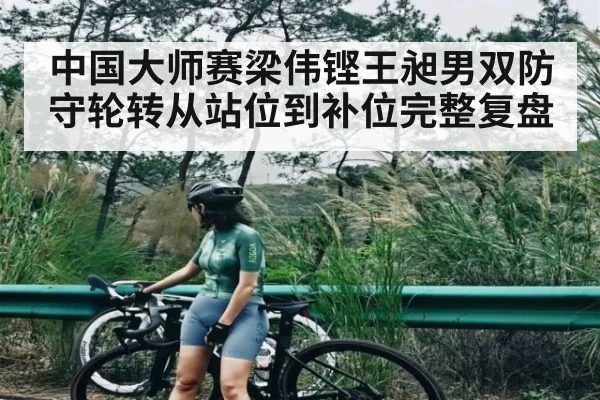 中国大师赛梁伟铿王昶男双防守轮转从站位到补位完整复盘 - Kaiyun APP