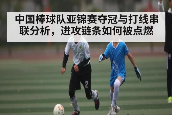 中国棒球队亚锦赛夺冠与打线串联分析，进攻链条如何被点燃 - Kaiyun APP