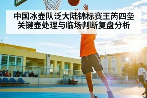 中国冰壶队泛大陆锦标赛王芮四垒关键壶处理与临场判断复盘分析 - Kaiyun APP